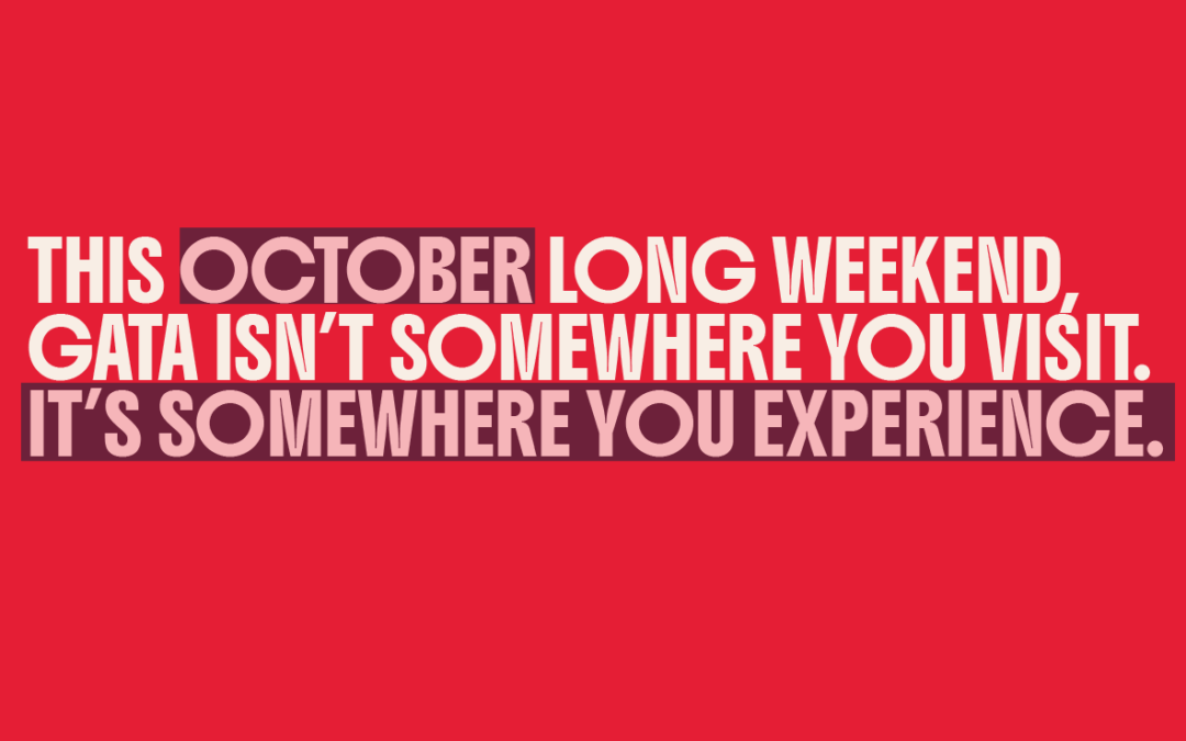 THIS OCTOBER LONG WEEKEND, YOU DON’T VISIT GATA. YOU LIVE IT.