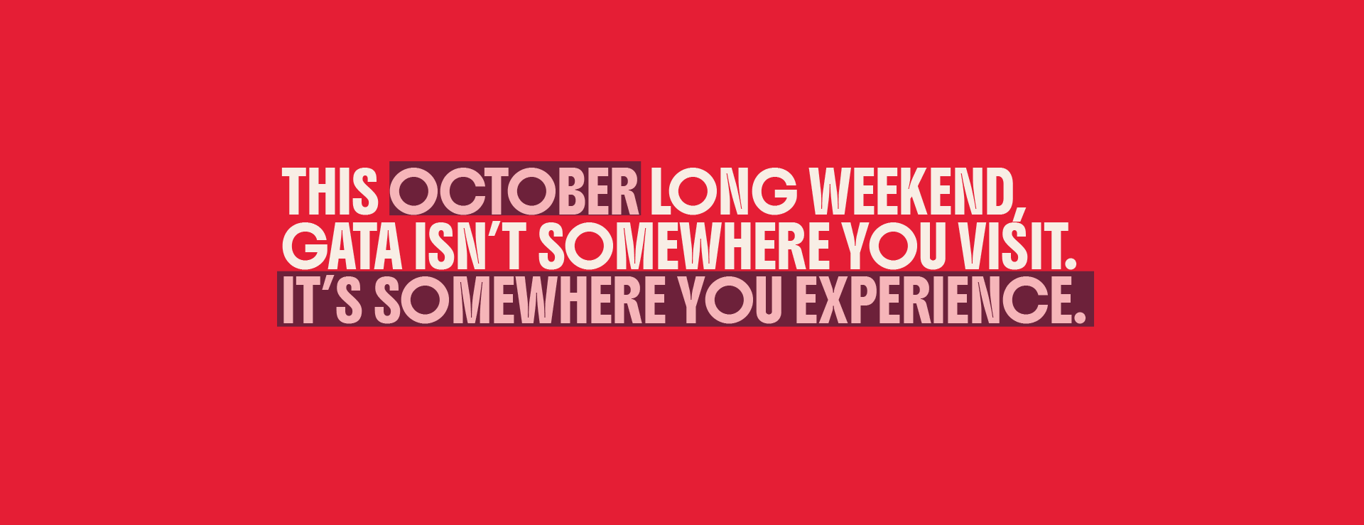 THIS OCTOBER LONG WEEKEND, YOU DON’T VISIT GATA. YOU LIVE IT.